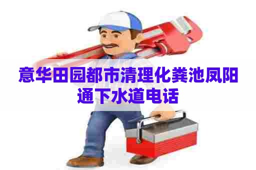 意华田园都市清理化粪池凤阳通下水道电话