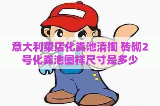意大利菜店化粪池清掏 砖砌2号化粪池图样尺寸是多少