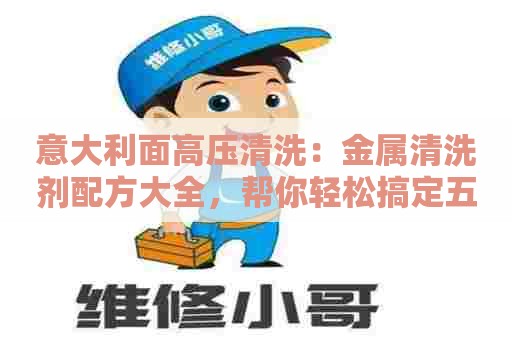 意大利面高压清洗：金属清洗剂配方大全，帮你轻松搞定五金清洁问题