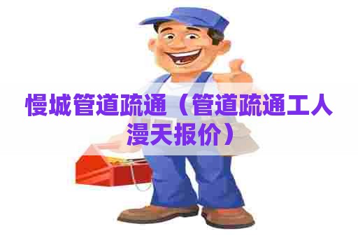 慢城管道疏通(管道疏通工人漫天报价) 慢城管道疏通(管道疏通工人漫天报价)