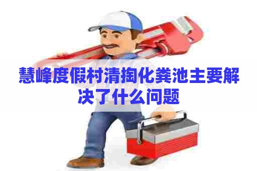 慧峰度假村清掏化粪池主要解决了什么问题