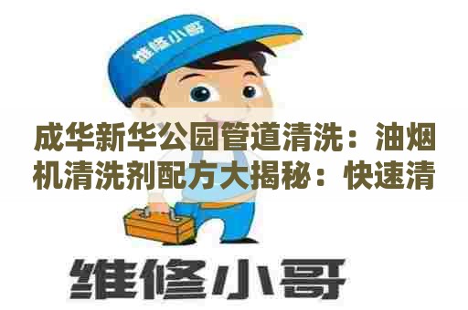 成华新华公园管道清洗：油烟机清洗剂配方大揭秘：快速清洁，让油烟机恢复如新！