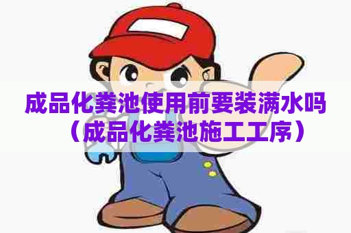 成品化粪池使用前要装满水吗（成品化粪池施工工序）