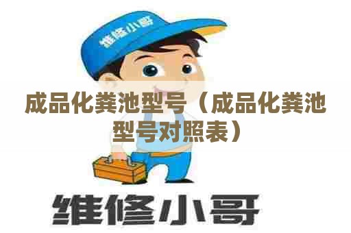 成品化粪池型号（成品化粪池型号对照表）