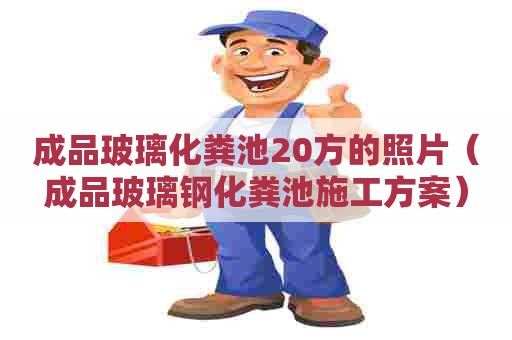 成品玻璃化粪池20方的照片（成品玻璃钢化粪池施工方案）