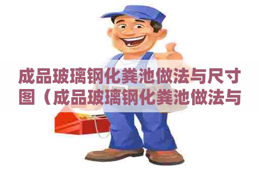 成品玻璃钢化粪池做法与尺寸图（成品玻璃钢化粪池做法与尺寸图片）