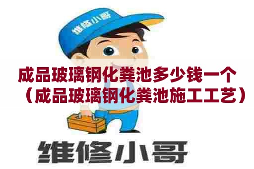 成品玻璃钢化粪池多少钱一个（成品玻璃钢化粪池施工工艺）