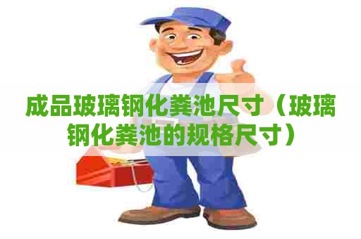 成品玻璃钢化粪池尺寸（玻璃钢化粪池的规格尺寸）