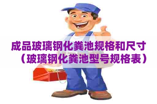 成品玻璃钢化粪池规格和尺寸（玻璃钢化粪池型号规格表）