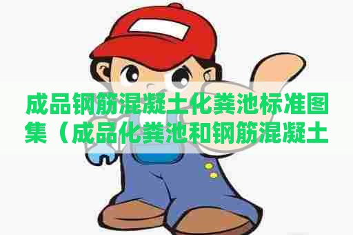 成品钢筋混凝土化粪池标准图集（成品化粪池和钢筋混凝土化粪池）