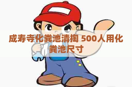 成寿寺化粪池清掏 500人用化粪池尺寸