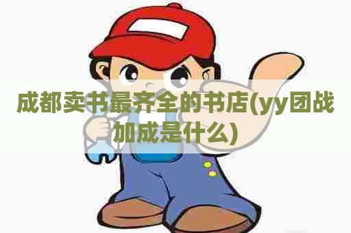 成都卖书最齐全的书店(yy团战加成是什么)