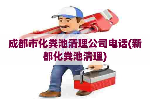 成都市化粪池清理公司电话(新都化粪池清理)