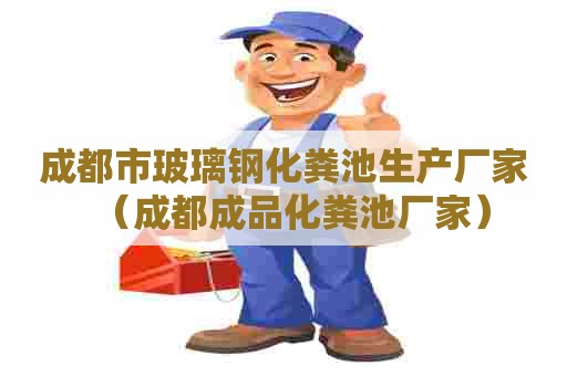 成都市玻璃钢化粪池生产厂家（成都成品化粪池厂家）