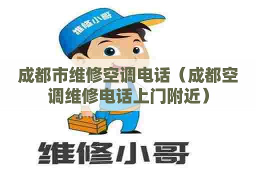 成都市维修空调电话（成都空调维修电话上门附近）