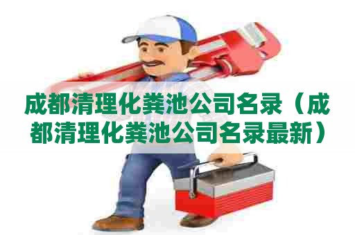 成都清理化粪池公司名录（成都清理化粪池公司名录最新）