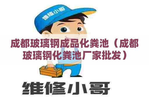 成都玻璃钢成品化粪池（成都玻璃钢化粪池厂家批发）