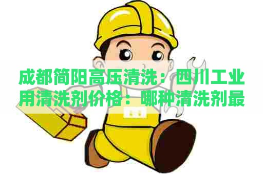 成都简阳高压清洗：四川工业用清洗剂价格：哪种清洗剂最划算？