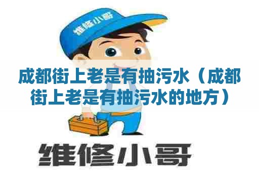 成都街上老是有抽污水(成都街上老是有抽污水的地方) 成都街上老是有抽污水(成都街上老是有抽污水的地方)