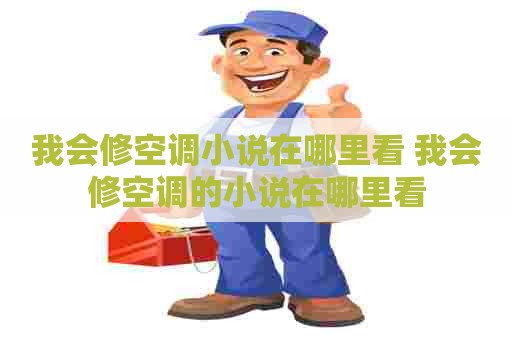 我会修空调小说在哪里看 我会修空调的小说在哪里看 我会修空调小说在哪里看 我会修空调的小说在哪里看