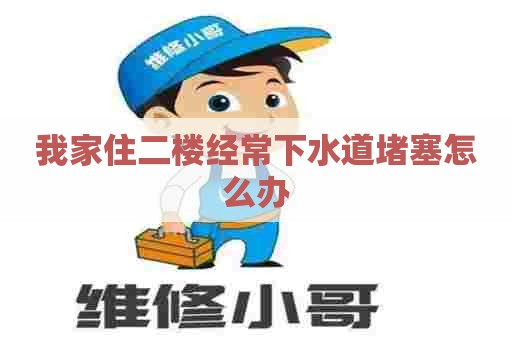 我家住二楼经常下水道堵塞怎么办