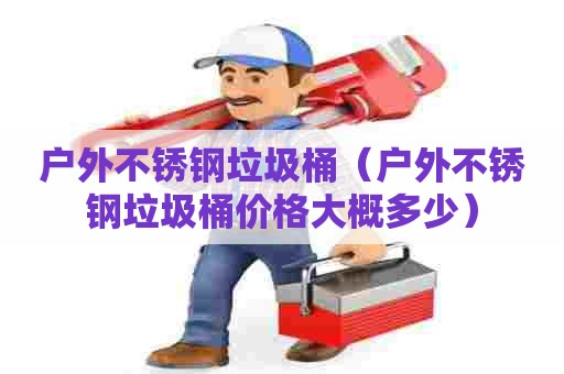 户外不锈钢垃圾桶(户外不锈钢垃圾桶价格大概多少) 户外不锈钢垃圾桶(户外不锈钢垃圾桶价格大概多少)