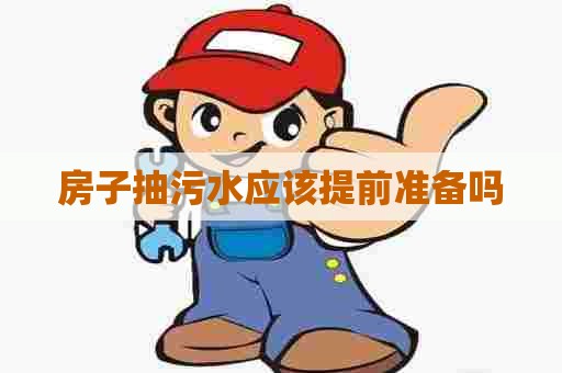 房子抽污水应该提前准备吗