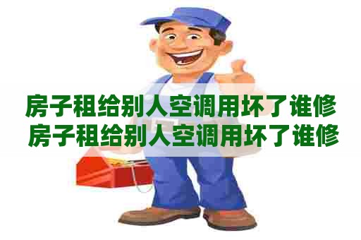 房子租给别人空调用坏了谁修 房子租给别人空调用坏了谁修呢