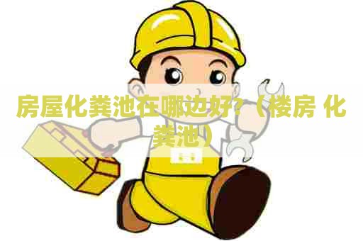 房屋化粪池在哪边好?（楼房 化粪池）