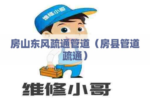 房山东风疏通管道（房县管道疏通）