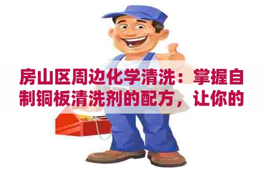 房山区周边化学清洗：掌握自制铜板清洗剂的配方，让你的家庭设备更耀眼