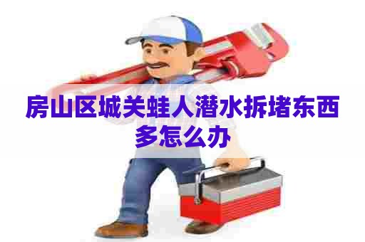 房山区城关蛙人潜水拆堵东西多怎么办