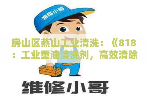 房山区燕山工业清洗：《818：工业重油清洗剂，高效清除沉淀物！》