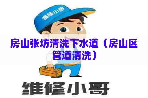 房山张坊清洗下水道（房山区管道清洗）