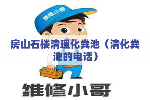 房山石楼清理化粪池（清化粪池的电话）