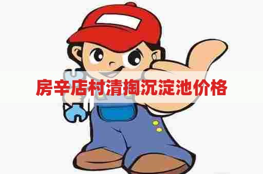 房辛店村清掏沉淀池价格