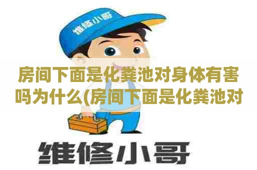 房间下面是化粪池对身体有害吗为什么(房间下面是化粪池对身体有害吗视频)