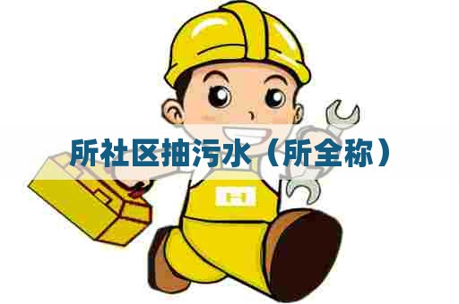 所社区抽污水（所全称）