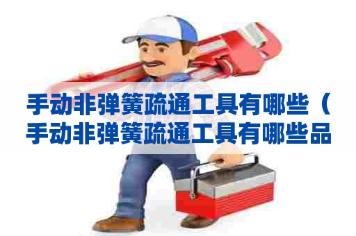 手动非弹簧疏通工具有哪些(手动非弹簧疏通工具有哪些品牌) 手动非弹簧疏通工具有哪些(手动非弹簧疏通工具有哪些品牌)