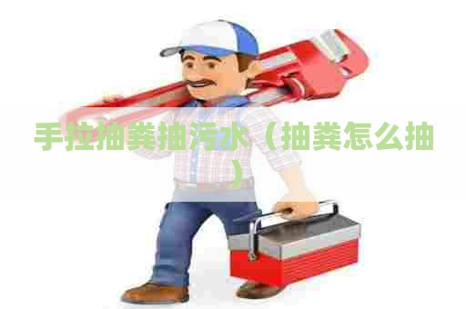 手拉抽粪抽污水（抽粪怎么抽）