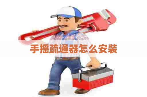 手摇疏通器怎么安装 手摇疏通器怎么安装