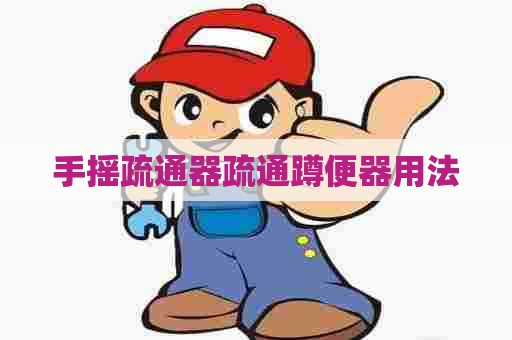 手摇疏通器疏通蹲便器用法