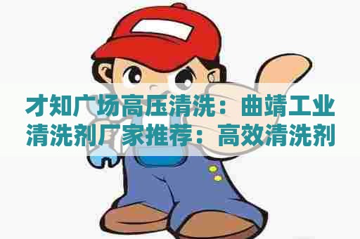 才知广场高压清洗：曲靖工业清洗剂厂家推荐：高效清洗剂，让您生产更轻松