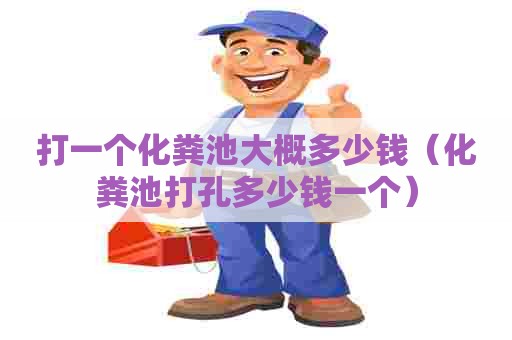 打一个化粪池大概多少钱（化粪池打孔多少钱一个）