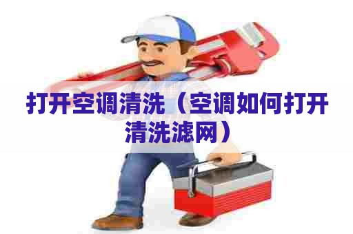 打开空调清洗（空调如何打开清洗滤网）