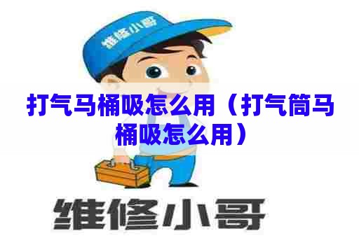 打气马桶吸怎么用（打气筒马桶吸怎么用）