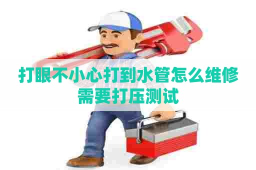 打眼不小心打到水管怎么维修需要打压测试
