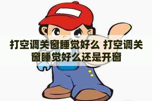 打空调关窗睡觉好么 打空调关窗睡觉好么还是开窗
