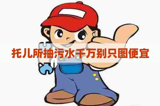 托儿所抽污水千万别只图便宜