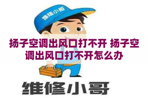 扬子空调出风口打不开 扬子空调出风口打不开怎么办